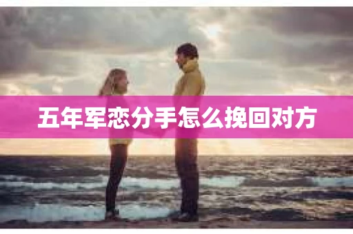 五年军恋分手怎么挽回对方