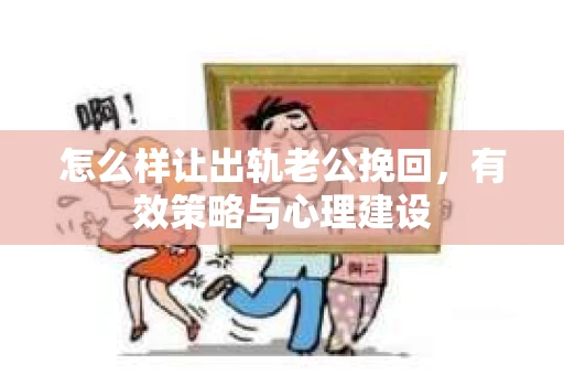 怎么样让出轨老公挽回，有效策略与心理建设