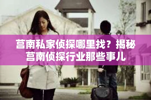 莒南私家侦探哪里找？揭秘莒南侦探行业那些事儿