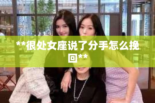 **很处女座说了分手怎么挽回**
