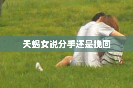 天蝎女说分手还是挽回