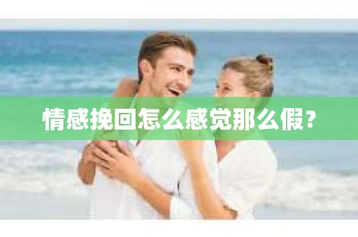 情感挽回怎么感觉那么假？