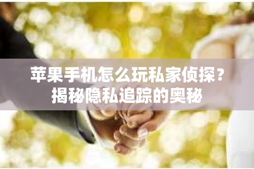 苹果手机怎么玩私家侦探？揭秘隐私追踪的奥秘