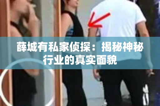 薛城有私家侦探：揭秘神秘行业的真实面貌