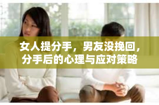 女人提分手，男友没挽回，分手后的心理与应对策略