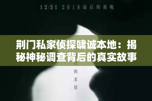 荆门私家侦探啸诚本地：揭秘神秘调查背后的真实故事