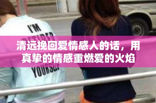 清远挽回爱情感人的话，用真挚的情感重燃爱的火焰