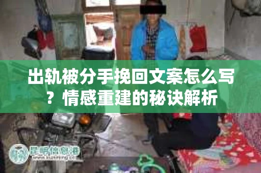 出轨被分手挽回文案怎么写？情感重建的秘诀解析