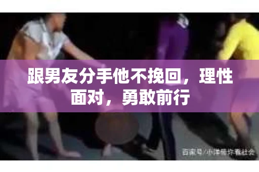 跟男友分手他不挽回，理性面对，勇敢前行