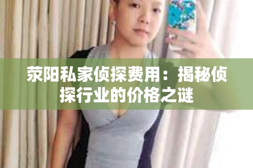 荥阳私家侦探费用：揭秘侦探行业的价格之谜