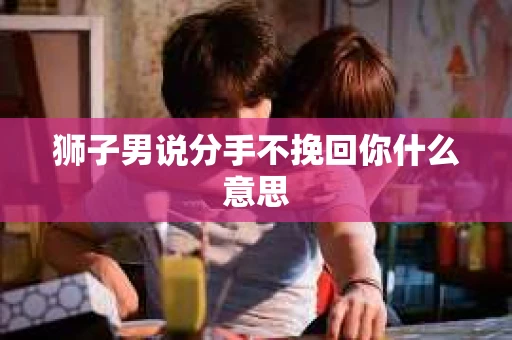 狮子男说分手不挽回你什么意思