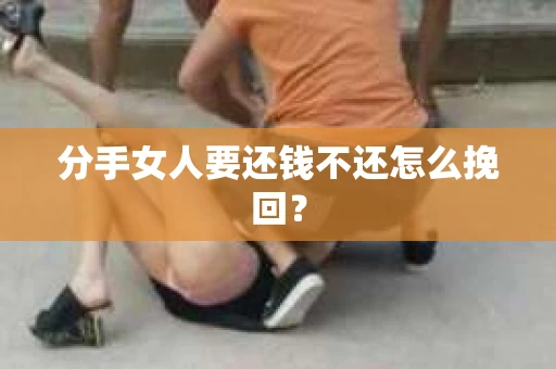 分手女人要还钱不还怎么挽回? 分手女人要还钱不还怎么挽回?