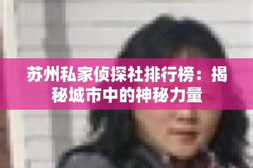 苏州私家侦探社排行榜：揭秘城市中的神秘力量