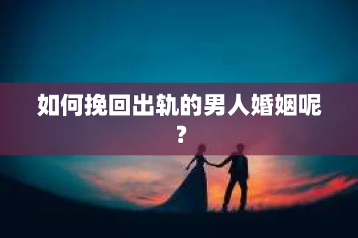 如何挽回出轨的男人婚姻呢？