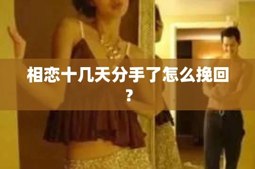 相恋十几天分手了怎么挽回？