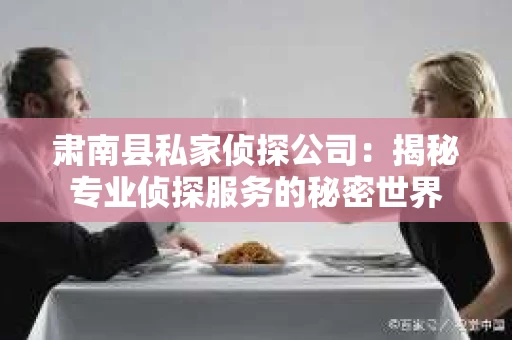 肃南县私家侦探公司：揭秘专业侦探服务的秘密世界