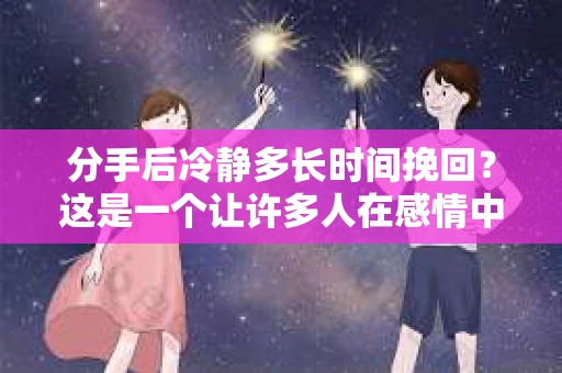 分手后冷静多长时间挽回？这是一个让许多人在感情中感到困惑的问题。在探讨这个问题之前，我们先要明确一个主题，如何在分手后正确地处理自己的情绪，以及何时采取行动去挽回一段感情
