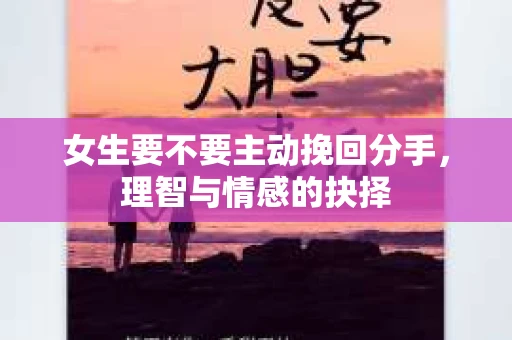 女生要不要主动挽回分手，理智与情感的抉择