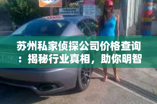 苏州私家侦探公司价格查询：揭秘行业真相，助你明智选择