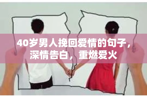 40岁男人挽回爱情的句子,深情告白,重燃爱火 40岁男人挽回爱情的句子,深情告白,重燃爱火