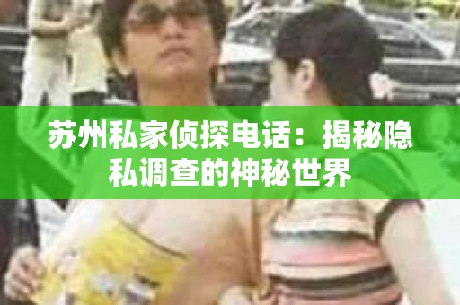 苏州私家侦探电话：揭秘隐私调查的神秘世界